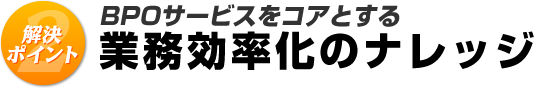 BPOサービスをコアとする業務効率化のナレッジ